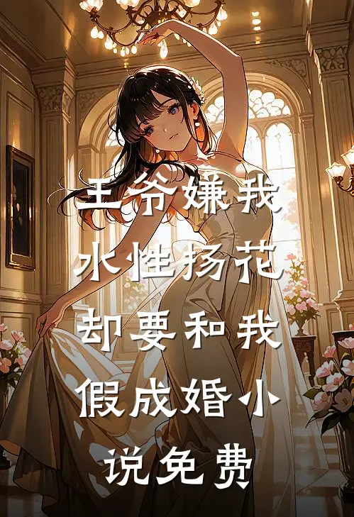 王爷嫌我水性扬花，却要和我假成婚小说免费