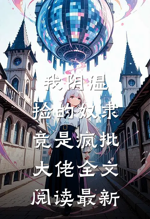 我阴湿，捡的奴隶竟是疯批大佬全文阅读最新