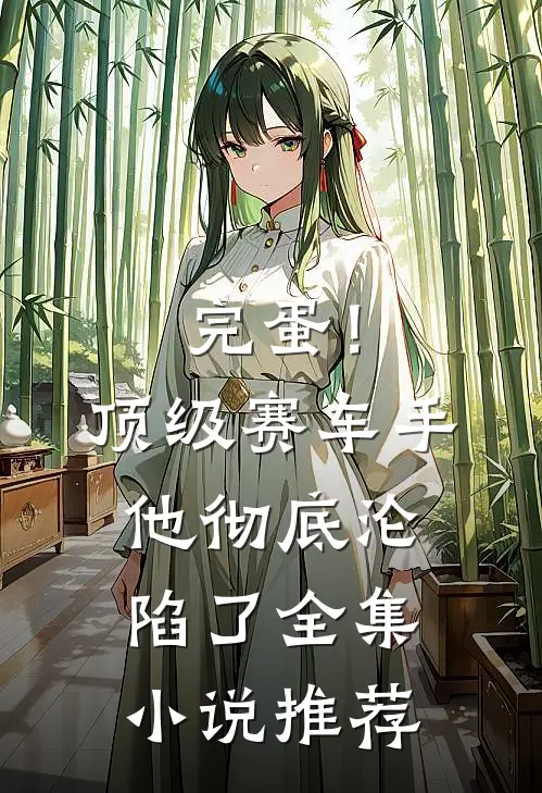 完蛋！顶级赛车手他彻底沦陷了全集小说推荐