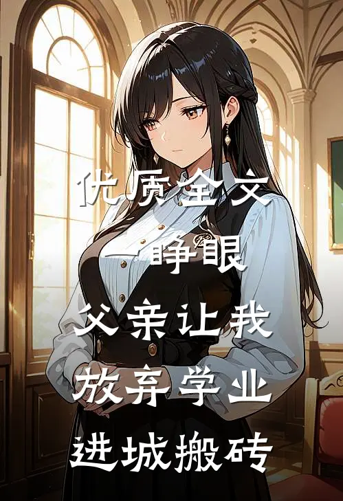 优质全文一睁眼，父亲让我放弃学业进城搬砖