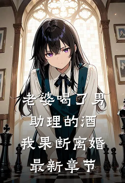 老婆喝了男助理的酒，我果断离婚最新章节