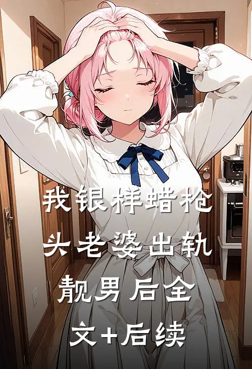 我银样蜡枪头老婆出轨靓男后全文+后续