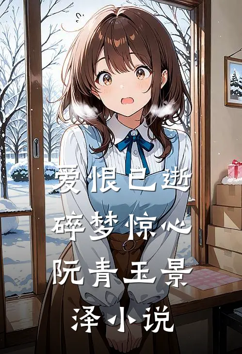 爱恨已逝，碎梦惊心阮青玉景泽小说