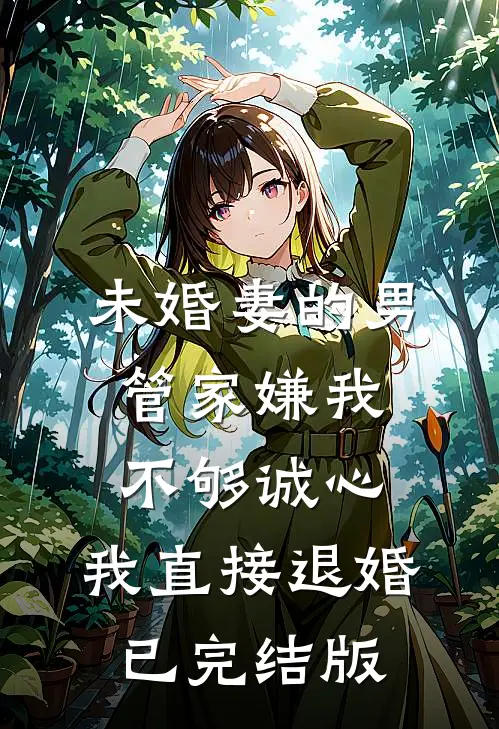 未婚妻的男管家嫌我不够诚心，我直接退婚已完结版