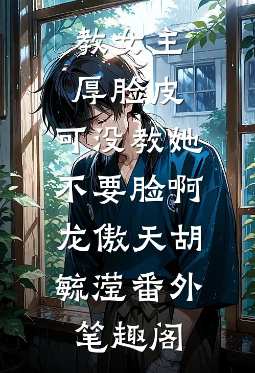 教女主厚脸皮，可没教她不要脸啊：龙傲天胡毓滢番外笔趣阁