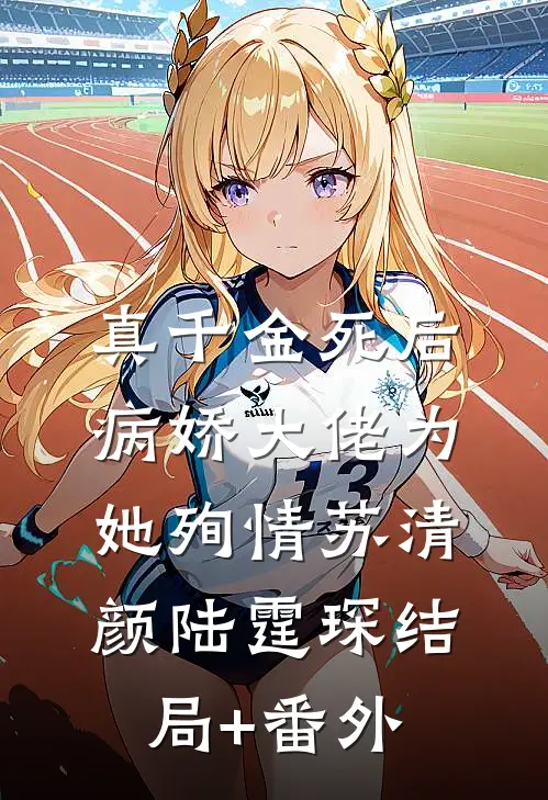 真千金死后，病娇大佬为她殉情苏清颜陆霆琛结局+番外