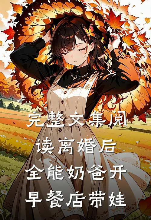 完整文集阅读离婚后，全能奶爸开早餐店带娃