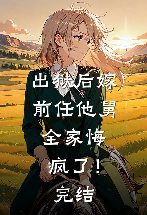 出狱后嫁前任他舅，全家悔疯了！完结