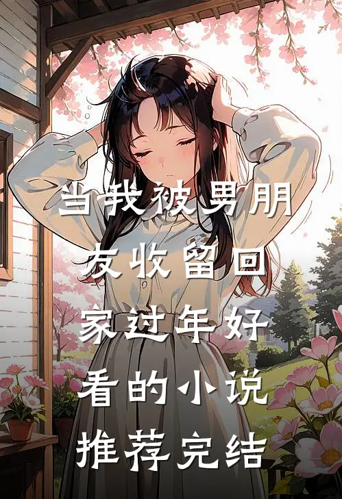 当我被男朋友收留回家过年好看的小说推荐完结