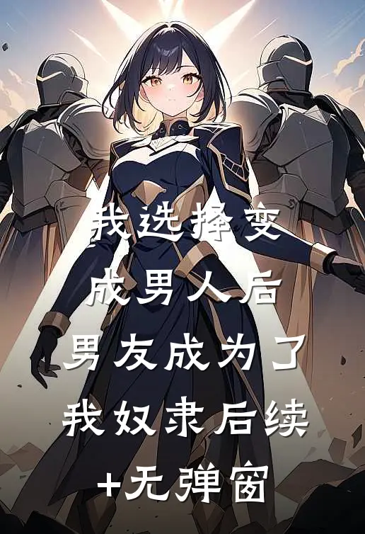 我选择变成男人后，男友成为了我奴隶后续+无弹窗