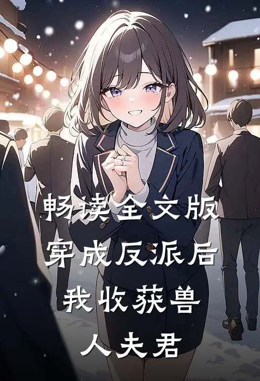 畅读全文版穿成反派后，我收获兽人夫君
