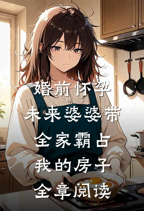 婚前怀孕，未来婆婆带全家霸占我的房子全章阅读