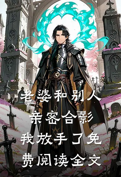 老婆和别人亲密合影，我放手了免费阅读全文
