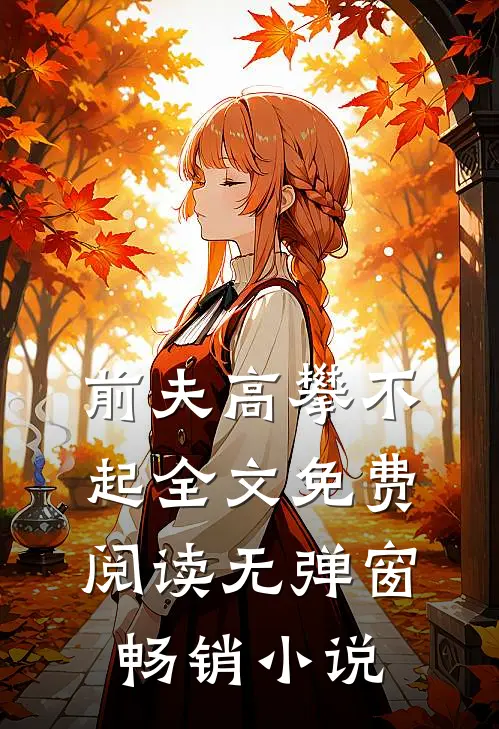 前夫高攀不起全文免费阅读无弹窗畅销小说