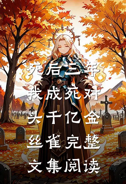 死后三年，我成死对头千亿金丝雀完整文集阅读