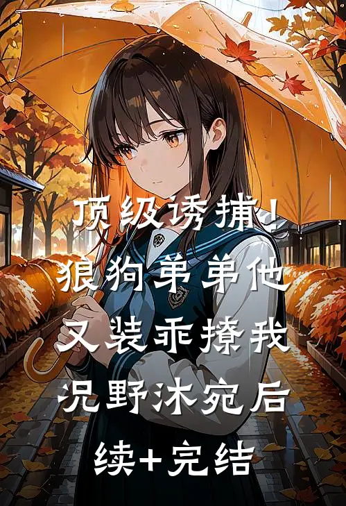 顶级诱捕！狼狗弟弟他又装乖撩我况野沐宛后续+完结