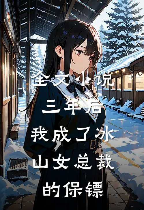 全文小说三年后，我成了冰山女总裁的保镖
