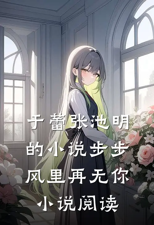 于蕾张池明的小说步步风里再无你小说阅读