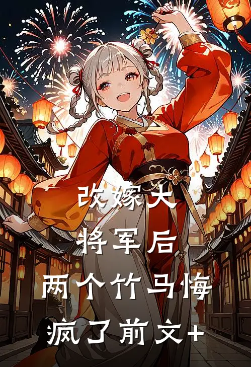 改嫁大将军后，两个竹马悔疯了前文+