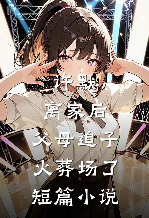 许默:离家后，父母追子火葬场了短篇小说