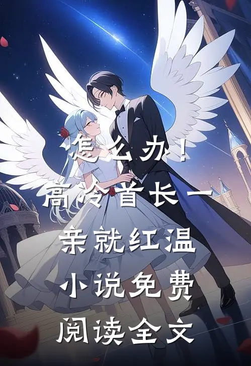 怎么办！高冷首长一亲就红温小说免费阅读全文