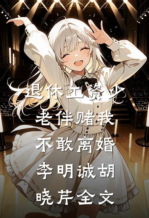 退休工资少，老伴赌我不敢离婚李明诚胡晓芹全文