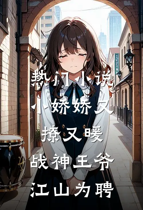 热门小说小娇娇又撩又暖，战神王爷江山为聘