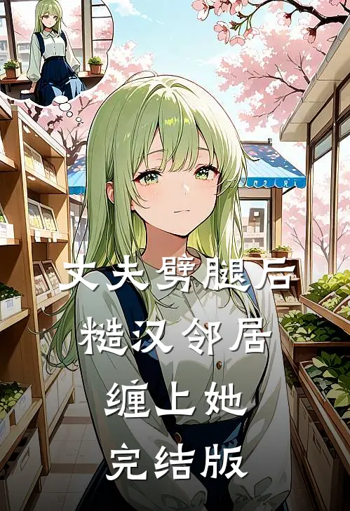 丈夫劈腿后，糙汉邻居缠上她完结版