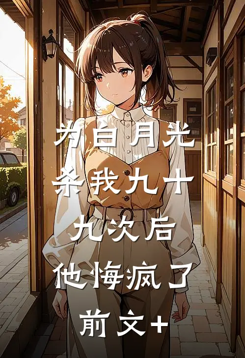 为白月光杀我九十九次后，他悔疯了前文+