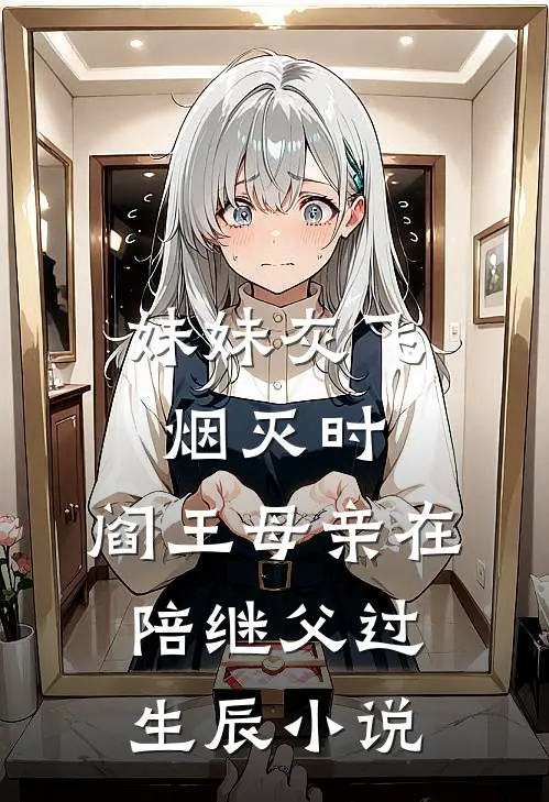 妹妹灰飞烟灭时，阎王母亲在陪继父过生辰小说