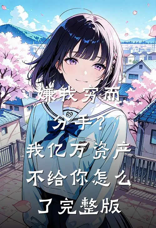 嫌我穷而分手？我亿万资产不给你怎么了完整版