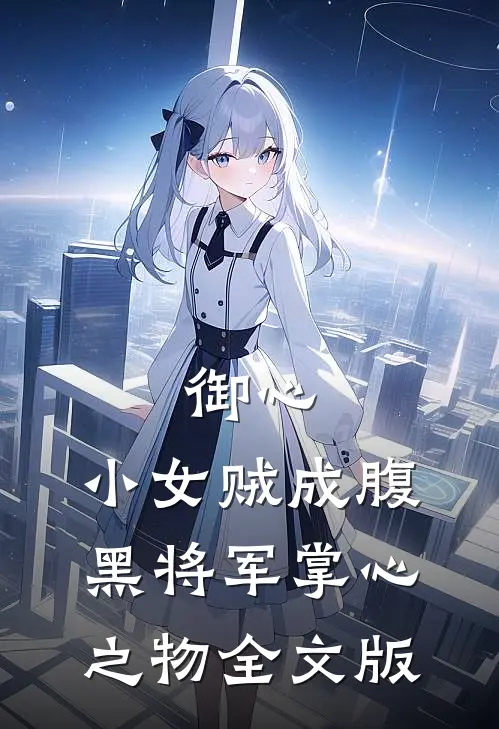御心：小女贼成腹黑将军掌心之物全文版