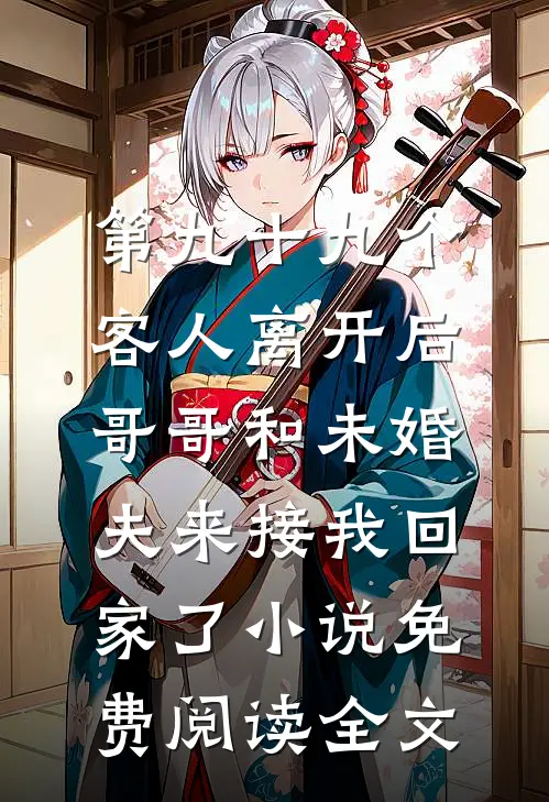 第九十九个客人离开后，哥哥和未婚夫来接我回家了小说免费阅读全文
