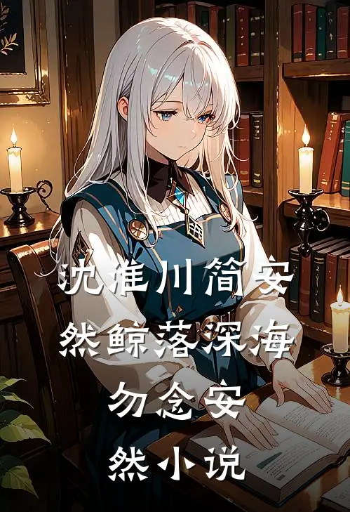沈淮川简安然鲸落深海，勿念安然小说