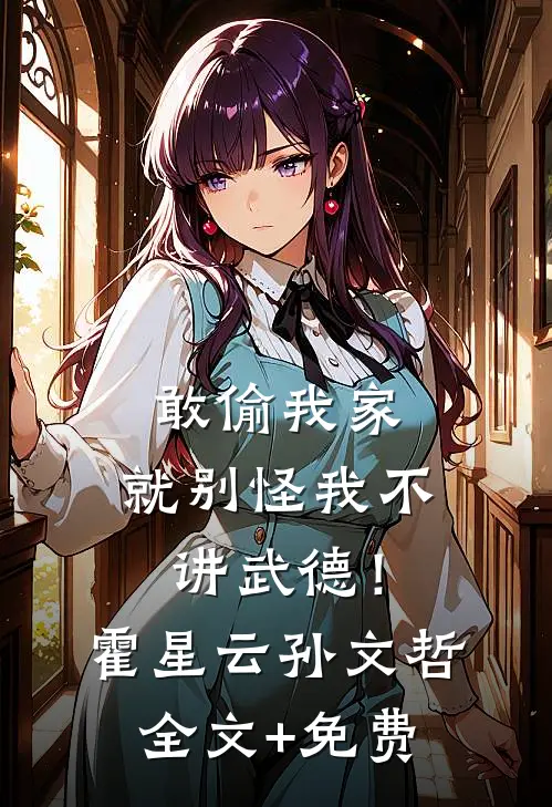 敢偷我家，就别怪我不讲武德！霍星云孙文哲全文+免费