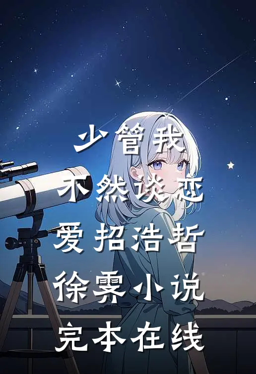 少管我，不然谈恋爱招浩哲徐霁小说完本在线