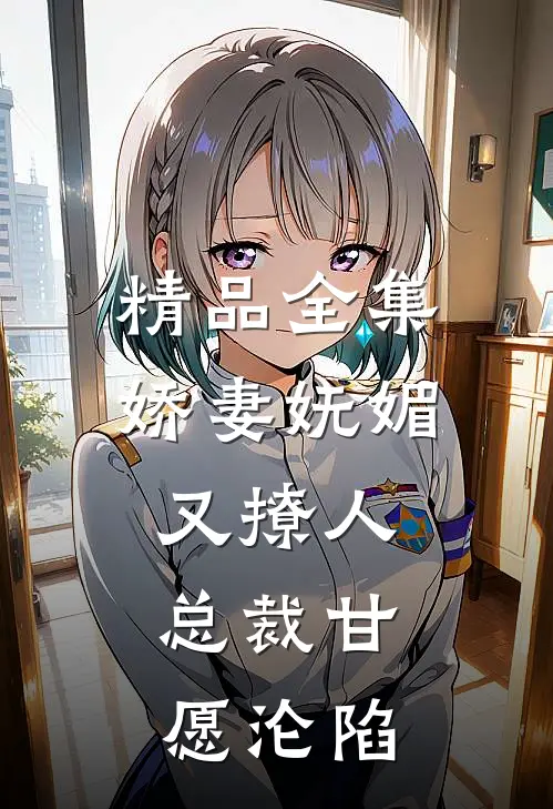 精品全集娇妻妩媚又撩人，总裁甘愿沦陷