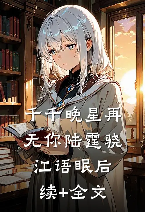 千千晚星再无你陆霆骁江语眠后续+全文
