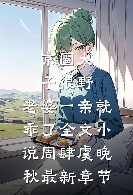 京圈太子很野，老婆一亲就乖了全文小说周肆虞晚秋最新章节