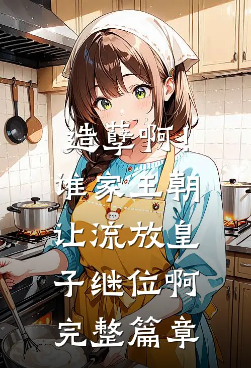 造孽啊！谁家王朝让流放皇子继位啊完整篇章