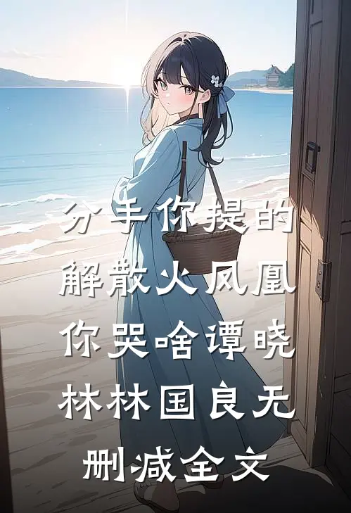 分手你提的，解散火凤凰你哭啥谭晓林林国良无删减全文