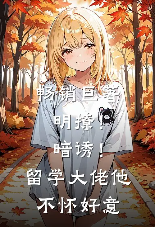 畅销巨著明撩！暗诱！留学大佬他不怀好意