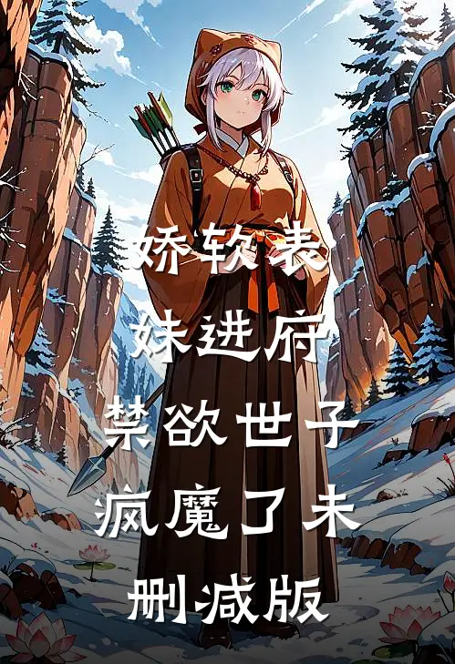 娇软表妹进府：禁欲世子疯魔了未删减版