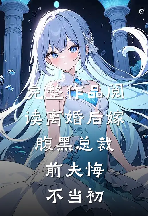 完整作品阅读离婚后嫁腹黑总裁，前夫悔不当初
