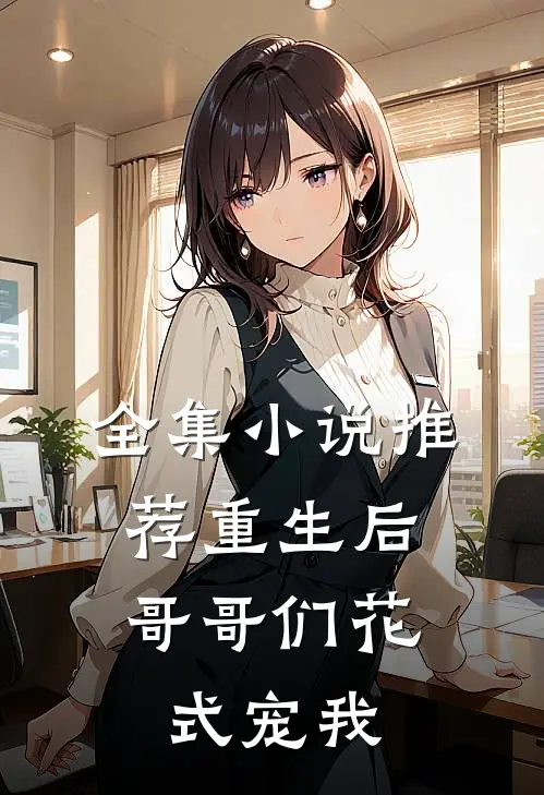 全集小说推荐重生后，哥哥们花式宠我