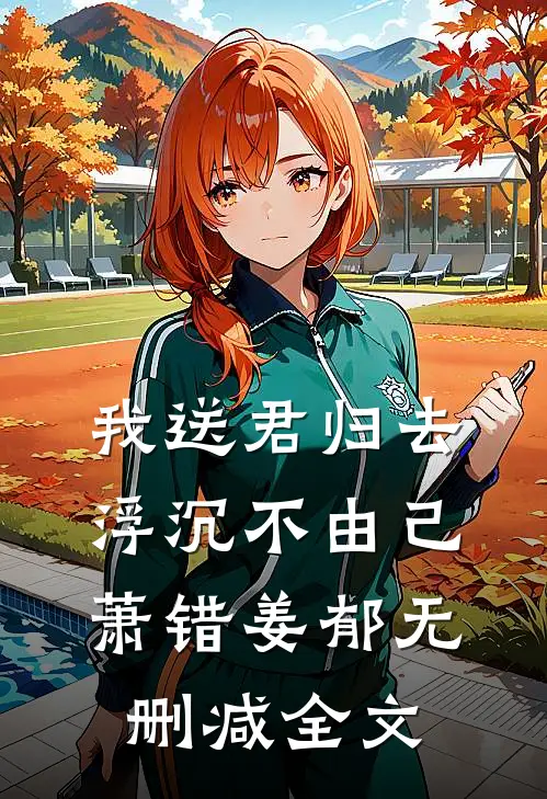 我送君归去，浮沉不由己萧错姜郁无删减全文