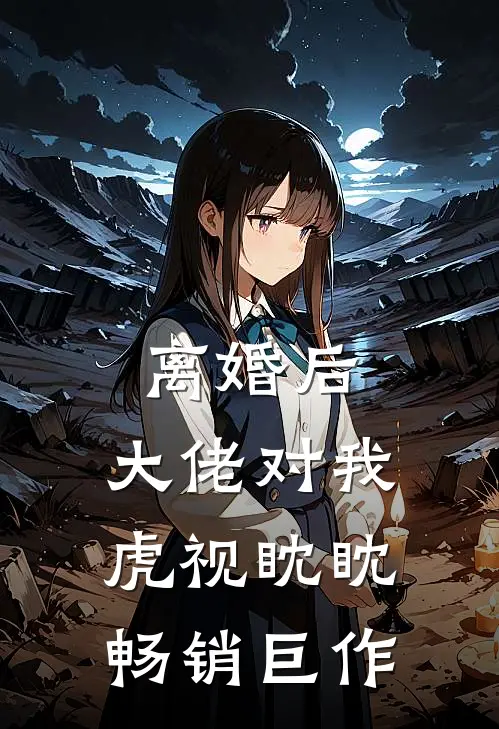 离婚后，大佬对我虎视眈眈畅销巨作