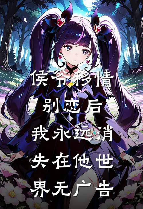 侯爷移情别恋后，我永远消失在他世界无广告