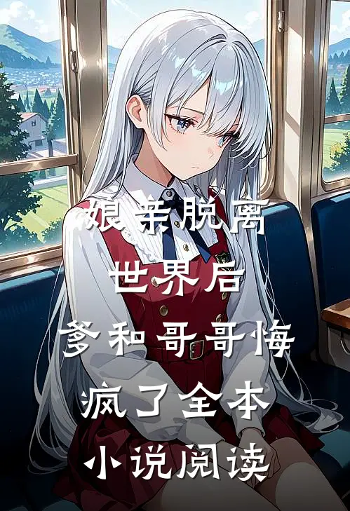 娘亲脱离世界后，爹和哥哥悔疯了全本小说阅读