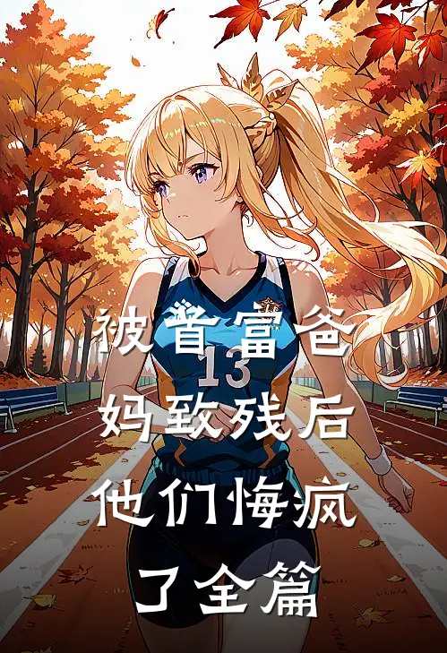 被首富爸妈致残后，他们悔疯了全篇